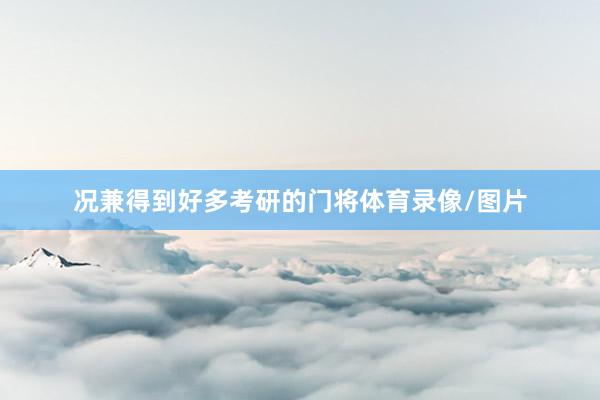 况兼得到好多考研的门将体育录像/图片