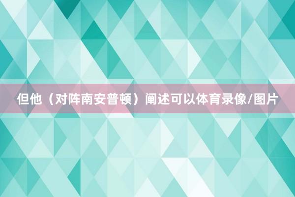 但他（对阵南安普顿）阐述可以体育录像/图片