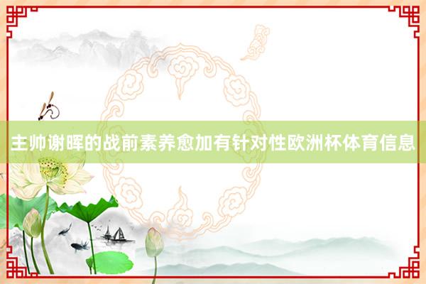 主帅谢晖的战前素养愈加有针对性欧洲杯体育信息