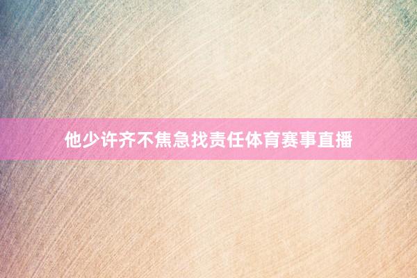 他少许齐不焦急找责任体育赛事直播