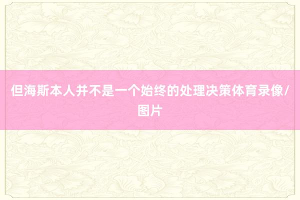但海斯本人并不是一个始终的处理决策体育录像/图片
