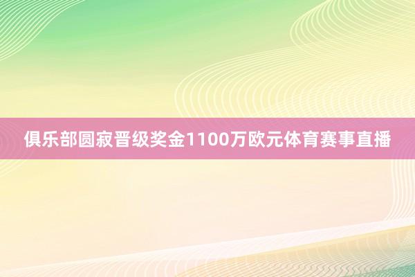 俱乐部圆寂晋级奖金1100万欧元体育赛事直播