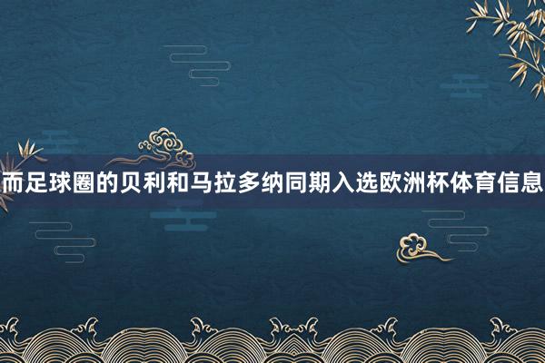 而足球圈的贝利和马拉多纳同期入选欧洲杯体育信息