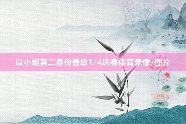 以小组第二身份晋级1/4决赛体育录像/图片