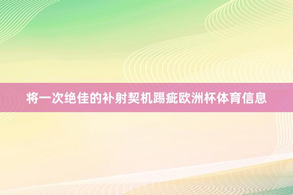 将一次绝佳的补射契机踢疵欧洲杯体育信息