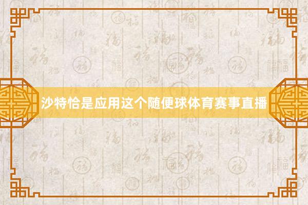沙特恰是应用这个随便球体育赛事直播