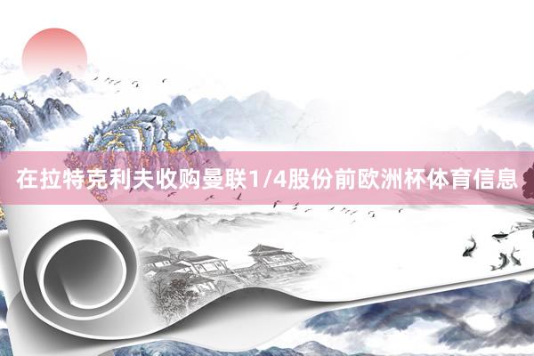在拉特克利夫收购曼联1/4股份前欧洲杯体育信息