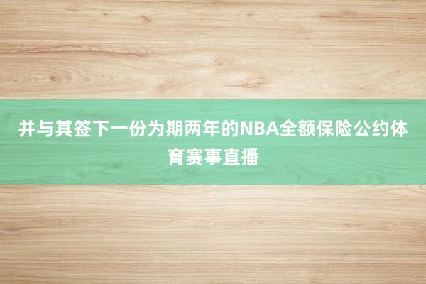 并与其签下一份为期两年的NBA全额保险公约体育赛事直播