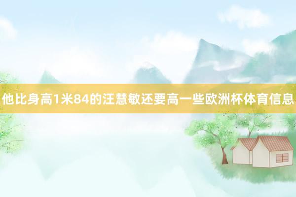 他比身高1米84的汪慧敏还要高一些欧洲杯体育信息