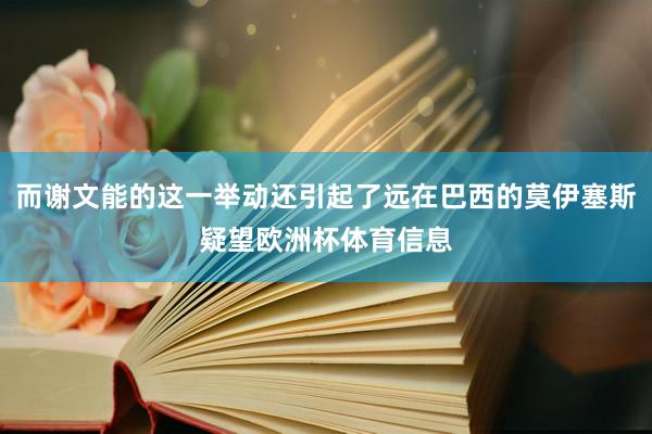 而谢文能的这一举动还引起了远在巴西的莫伊塞斯疑望欧洲杯体育信息