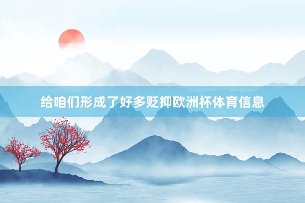 给咱们形成了好多贬抑欧洲杯体育信息