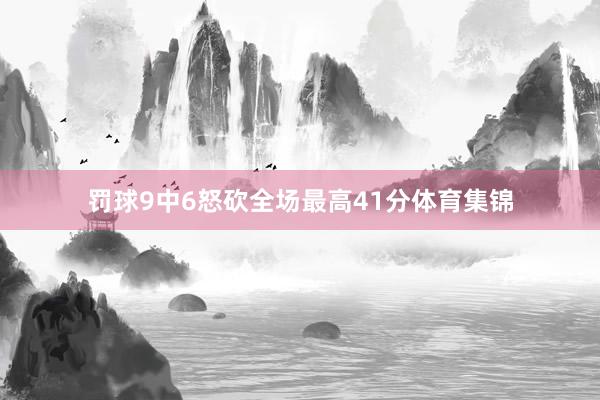 罚球9中6怒砍全场最高41分体育集锦