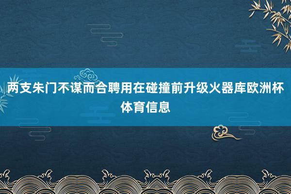 两支朱门不谋而合聘用在碰撞前升级火器库欧洲杯体育信息