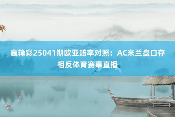 赢输彩25041期欧亚赔率对照:AC米兰盘口存相反体育赛事直播