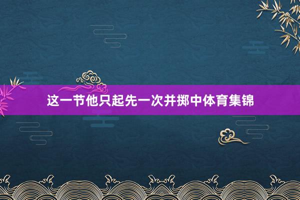 这一节他只起先一次并掷中体育集锦