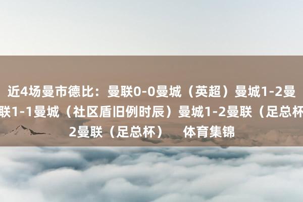 近4场曼市德比：曼联0-0曼城（英超）曼城1-2曼联（英超）曼联1-1曼城（社区盾旧例时辰）曼城1-2曼联（足总杯）    体育集锦