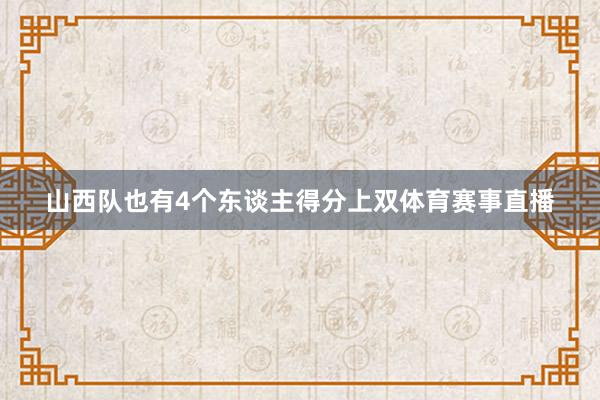 山西队也有4个东谈主得分上双体育赛事直播