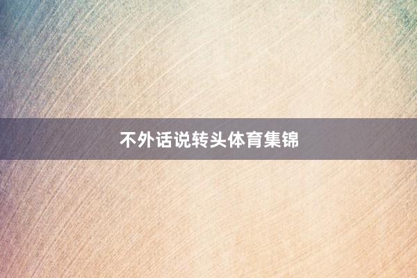 不外话说转头体育集锦