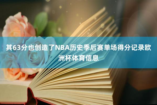 其63分也创造了NBA历史季后赛单场得分记录欧洲杯体育信息