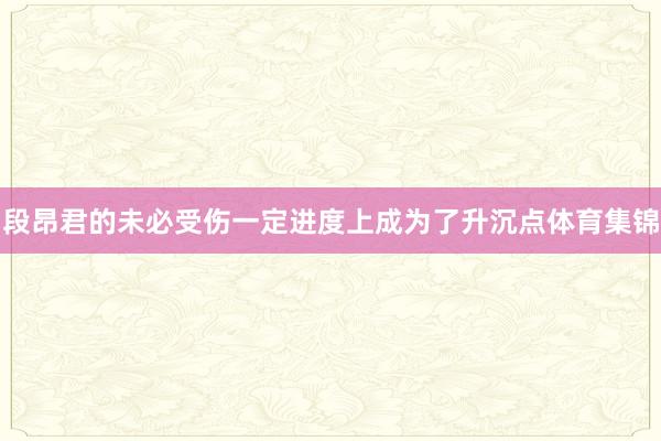 段昂君的未必受伤一定进度上成为了升沉点体育集锦
