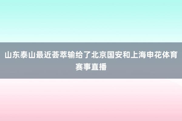 山东泰山最近荟萃输给了北京国安和上海申花体育赛事直播